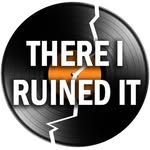 there_i_ruined_it